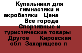 Купальники для гимнастики и акробатики › Цена ­ 1 500 - Все города Спортивные и туристические товары » Другое   . Кировская обл.,Захарищево п.